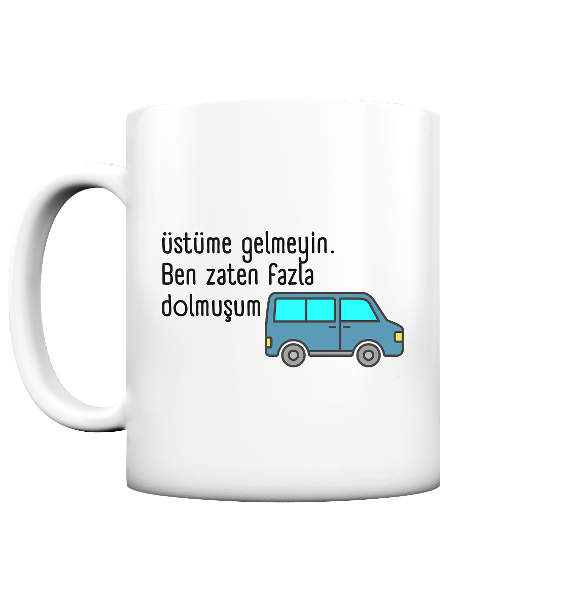 Üstüme gelmeyin. Ben zaten fazla dolmuşum - Tasse matt