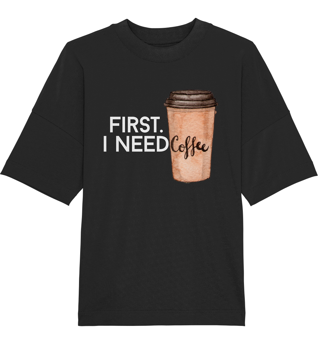 First. I need Coffee - Oversized Unisex T-Shirt