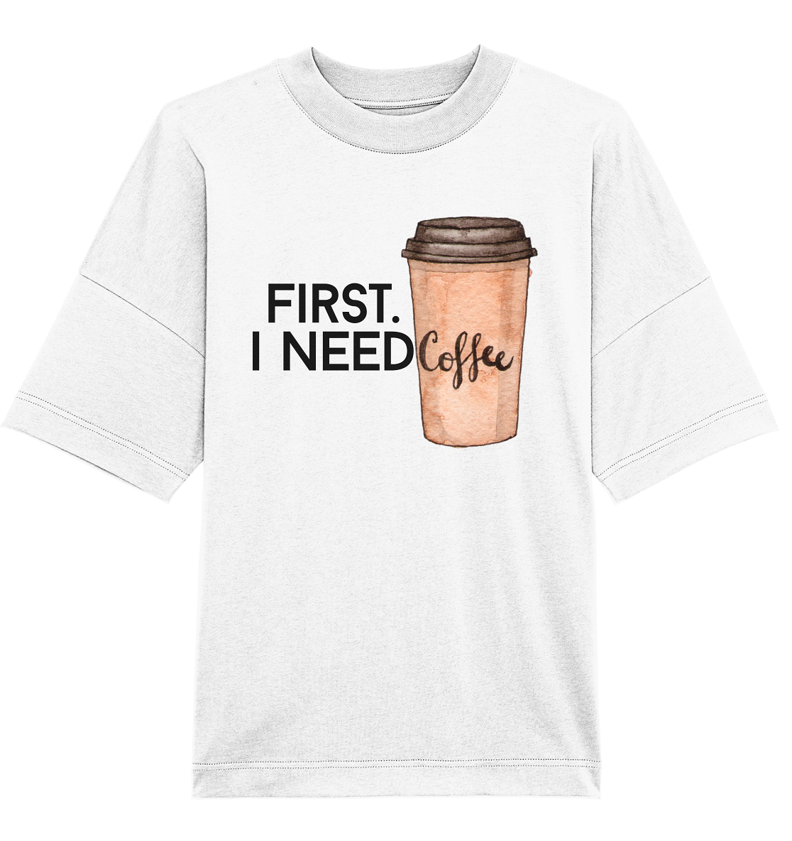 First. I need Coffee - Oversized Unisex T-Shirt