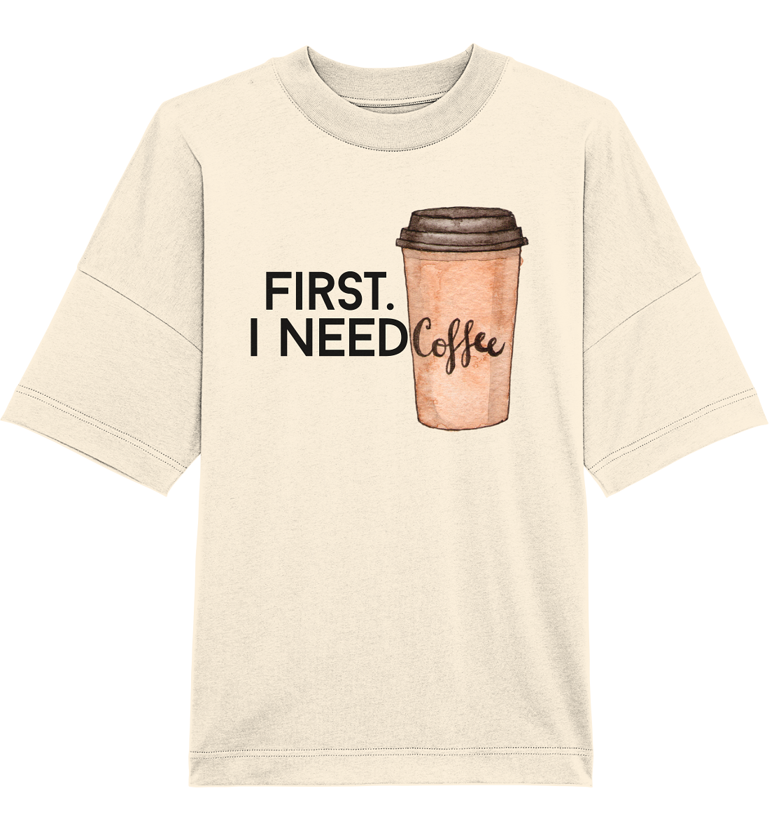 First. I need Coffee - Oversized Unisex T-Shirt