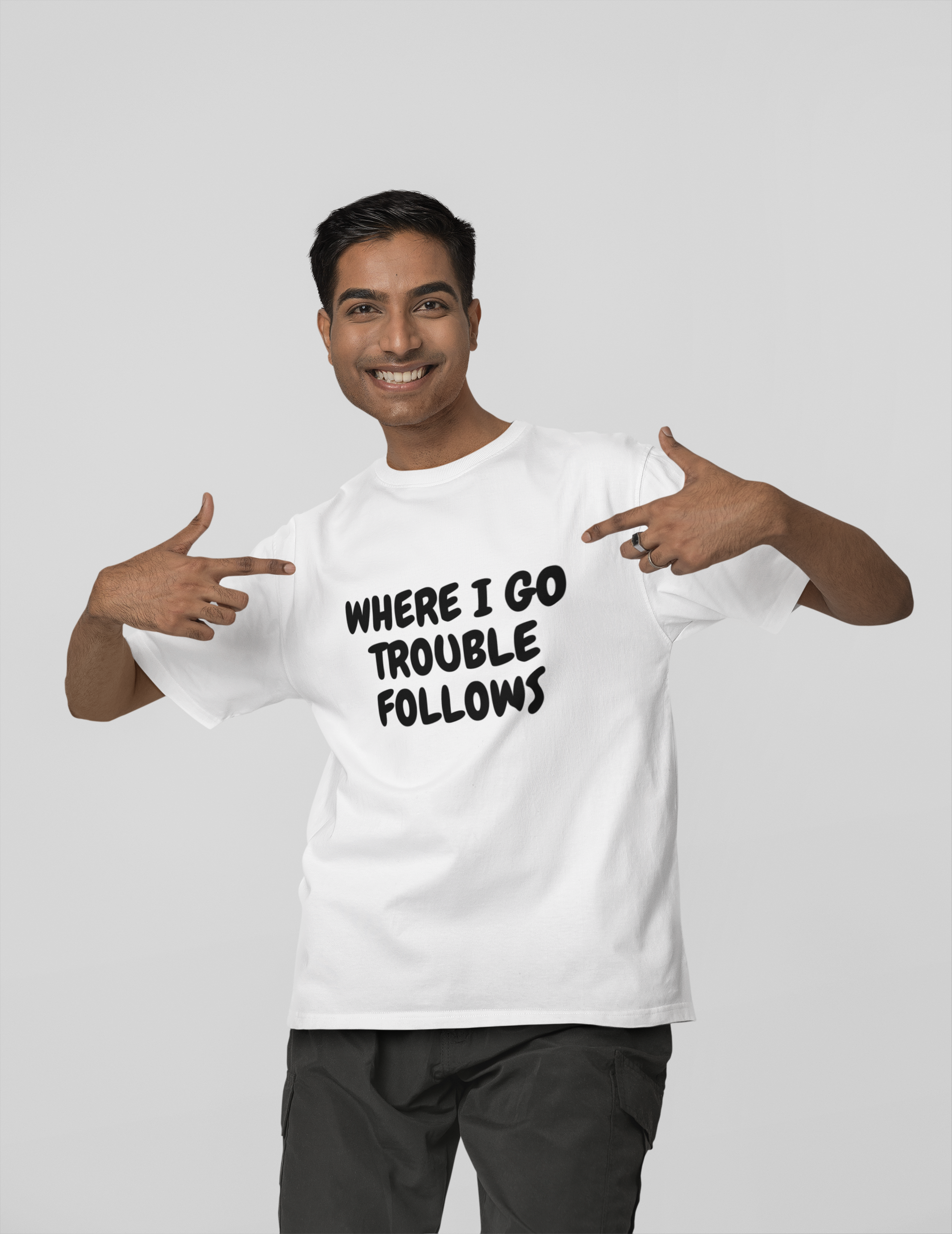 Where i go trouble follows ... Trouble