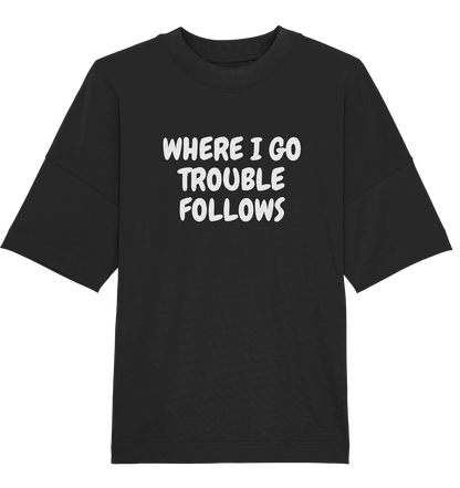 Where i go trouble follows - Oversized Unisex T-Shirt