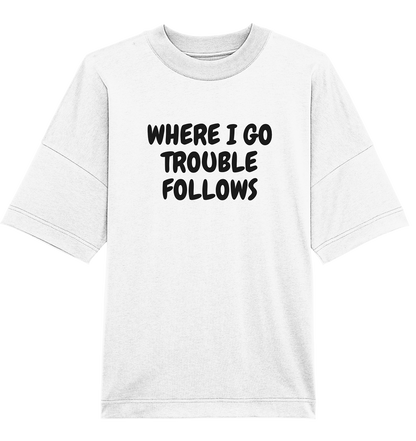 Where i go trouble follows - Oversized Unisex T-Shirt